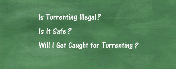 Is Torrenting Illegal? Is It Safe? Will You Get Caught?